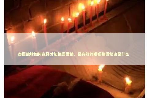 泰国佛牌如何选择才能挽回爱情，最有效的婚姻挽回秘诀是什么