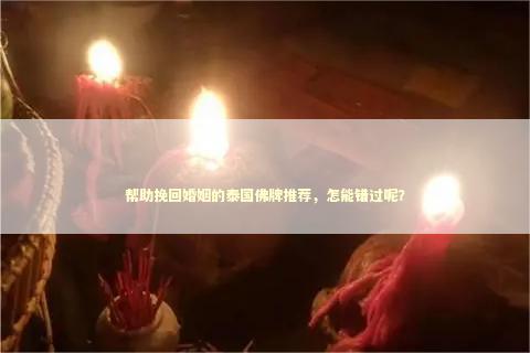 帮助挽回婚姻的泰国佛牌推荐，怎能错过呢？