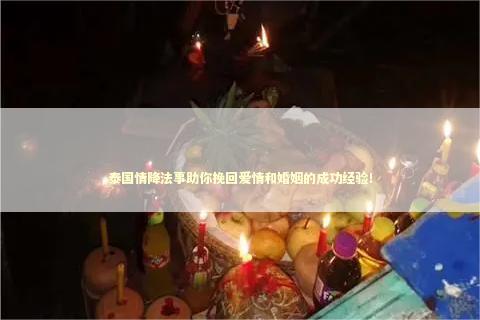 泰国情降法事助你挽回爱情和婚姻的成功经验！