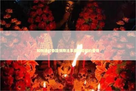 如何通过泰国情降法事重燃婚姻的爱情