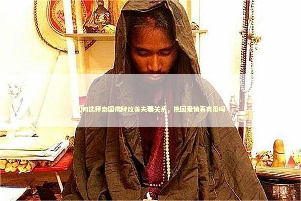 如何选择泰国佛牌改善夫妻关系，挽回爱情真有用吗