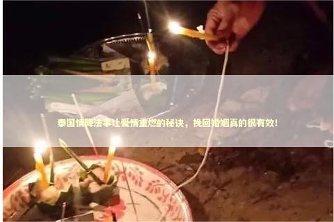 泰国情降法事让爱情重燃的秘诀，挽回婚姻真的很有效！