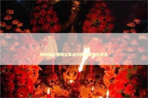 如何通过情降法事成功挽回爱情的方法