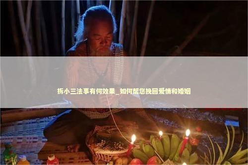 拆小三法事有何效果_如何帮您挽回爱情和婚姻