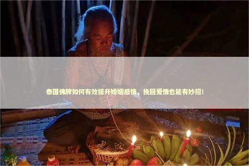 泰国佛牌如何有效提升婚姻感情,挽回爱情也能有妙招! 泰国佛牌如何有效提升婚姻感情,挽回爱情也能有妙招! 做了和合术还能分手吗