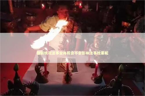 做斩桃花法事全身照会不会影响法事效果呢