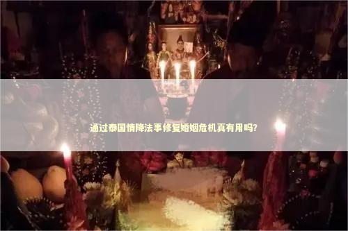 通过泰国情降法事修复婚姻危机真有用吗？