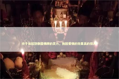 终于体验到泰国佛牌的灵力，挽回爱情的效果真的惊人！