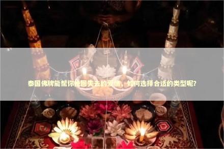 泰国佛牌能帮你挽回失去的爱情，如何选择合适的类型呢？