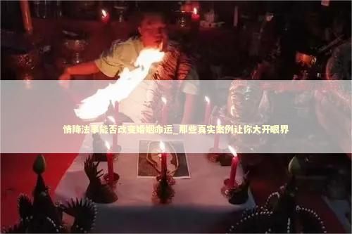 情降法事能否改变婚姻命运_那些真实案例让你大开眼界