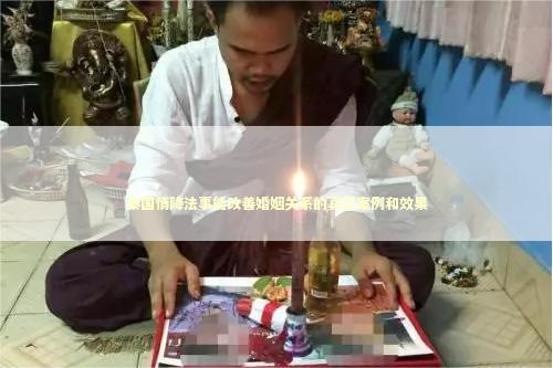 泰国情降法事能改善婚姻关系的真实案例和效果