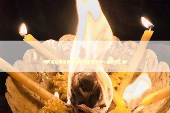 如何通过泰国情降法事挽回爱情和恢复感情生活！