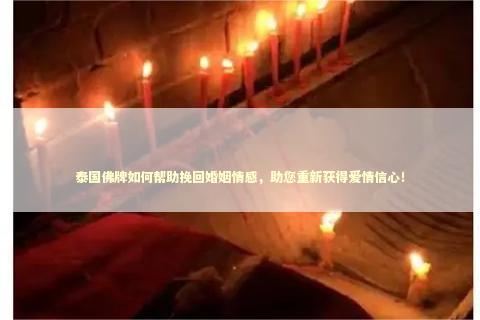 泰国佛牌如何帮助挽回婚姻情感，助您重新获得爱情信心！ 法事可以拆散姻缘吗