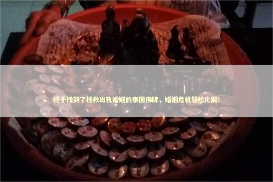 终于找到了拯救出轨婚姻的泰国佛牌，婚姻危机轻松化解！ 网上做法事可信吗
