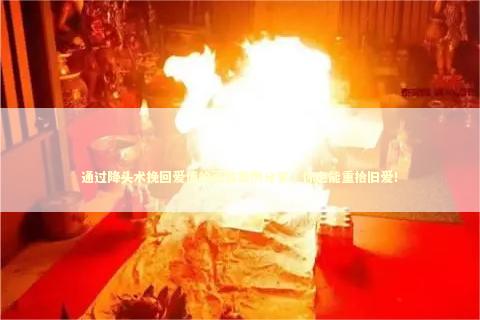 通过降头术挽回爱情的真实案例分享，你也能重拾旧爱！