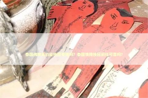 泰国佛牌真的能挽回爱情吗？泰国情降挽回前任可靠吗？