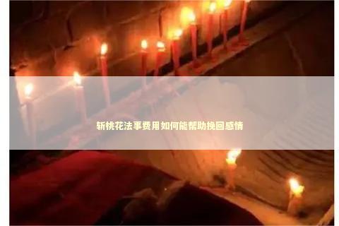 斩桃花法事费用如何能帮助挽回感情