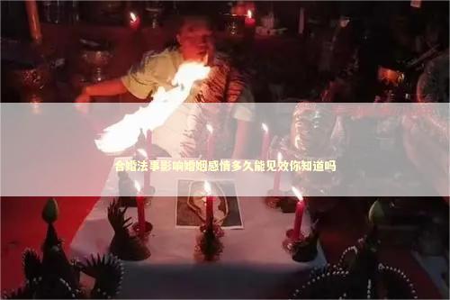 合婚法事影响婚姻感情多久能见效你知道吗