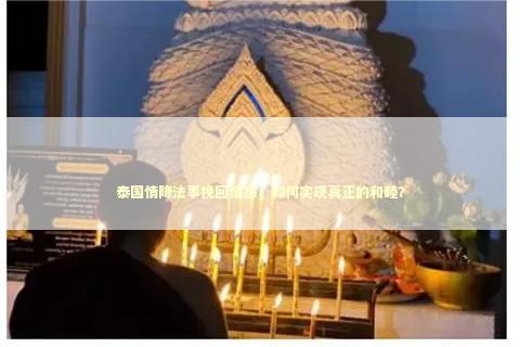 泰国情降法事挽回情感，如何实现真正的和睦？