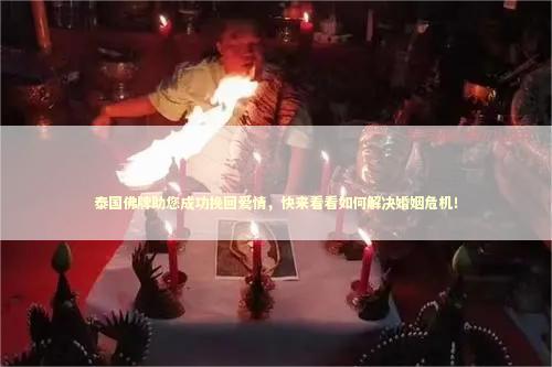 泰国佛牌助您成功挽回爱情，快来看看如何解决婚姻危机！