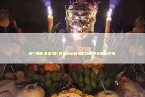 通过泰国法事找回温暖的爱情出轨婚姻也能和好如初！
