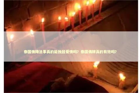 泰国情降法事真的能挽回爱情吗？泰国佛牌真的有效吗？