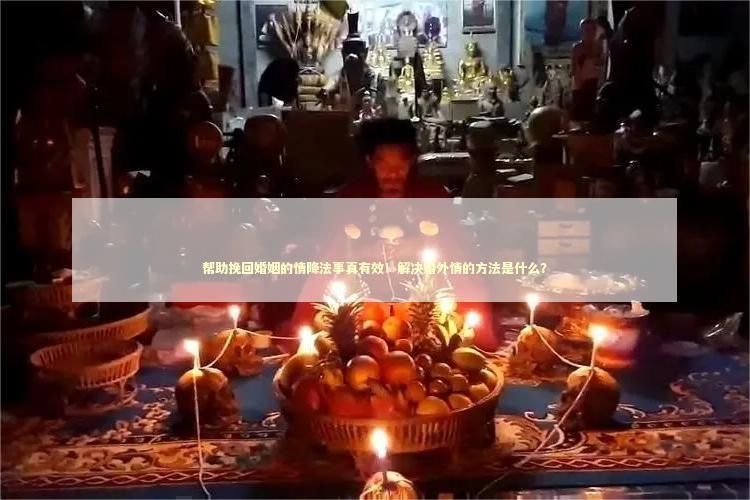 帮助挽回婚姻的情降法事真有效！解决婚外情的方法是什么？