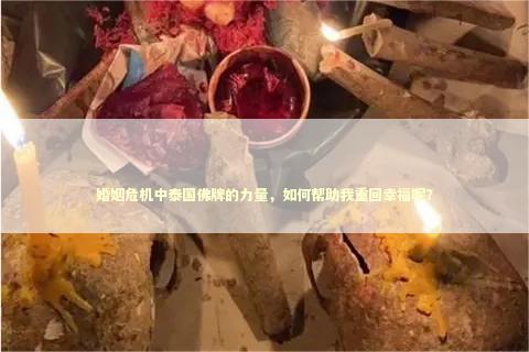 婚姻危机中泰国佛牌的力量，如何帮助我重回幸福呢？