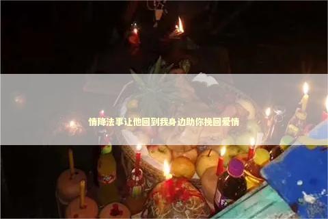 情降法事让他回到我身边助你挽回爱情