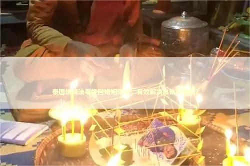泰国情降法事挽回婚姻幸福，有效解决出轨问题吗？