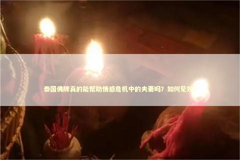 泰国佛牌真的能帮助情感危机中的夫妻吗？如何见效？