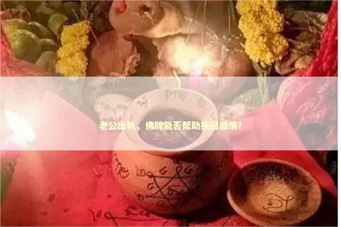 老公出轨，佛牌能否帮助挽回感情？